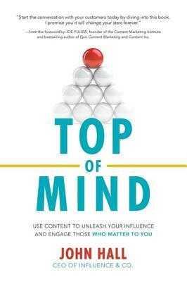 Top of Mind: Use Content to Unleash Your Influence and Engage Those Who Matter To You