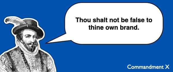 Commandment #10 Thou shalt not be false to thine own brand.