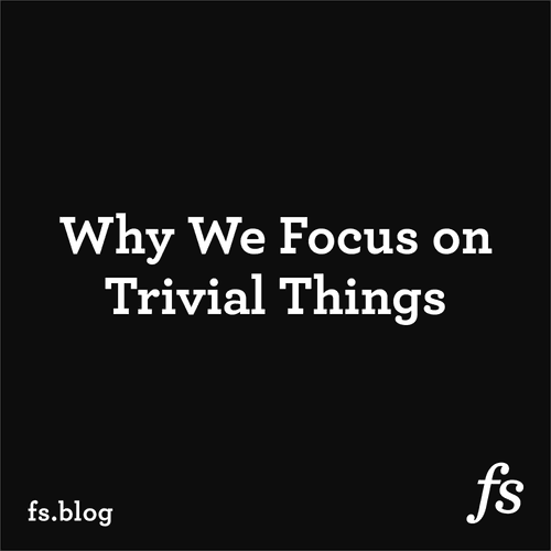 Why We Focus on Trivial Things