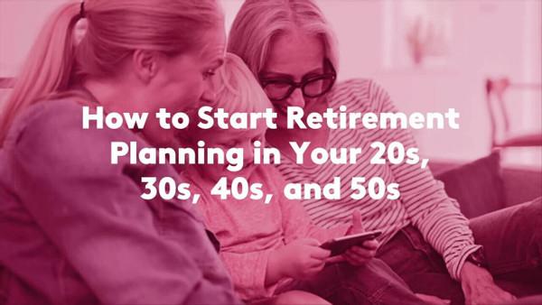 How to Start Retirement Planning in Your 20s, 30s, 40s, and 50s